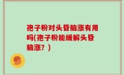 孢子粉对头昏脑涨有用吗(孢子粉能缓解头昏脑涨？)
