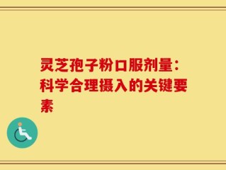 灵芝孢子粉口服剂量：科学合理摄入的关键要素