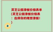 灵芝公园滑板价格表单(灵芝公园滑板价格表：选择你的理想滑板！)