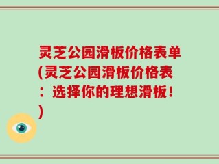 灵芝公园滑板价格表单(灵芝公园滑板价格表：选择你的理想滑板！)