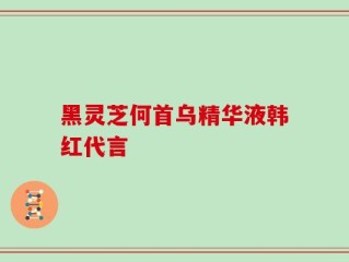 黑灵芝何首乌精华液韩红代言