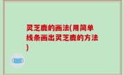灵芝鹿的画法(用简单线条画出灵芝鹿的方法)