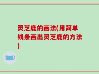 灵芝鹿的画法(用简单线条画出灵芝鹿的方法)