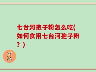 七台河孢子粉怎么吃(如何食用七台河孢子粉？)