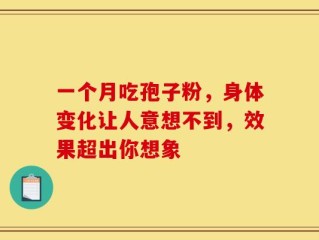 一个月吃孢子粉，身体变化让人意想不到，效果超出你想象