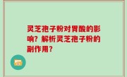 灵芝孢子粉对胃酸的影响？解析灵芝孢子粉的副作用？