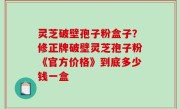 灵芝破壁孢子粉盒子？修正牌破壁灵芝孢子粉《官方价格》到底多少钱一盒
