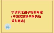 宁波灵芝孢子粉的用途(宁波灵芝孢子粉的功效与用途)