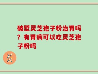 破壁灵芝孢子粉治胃吗？有胃病可以吃灵芝孢子粉吗