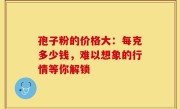 孢子粉的价格大：每克多少钱，难以想象的行情等你解锁