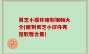 灵芝小摆件雕刻视频大全(雕刻灵芝小摆件完整教程合集)