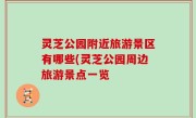 灵芝公园附近旅游景区有哪些(灵芝公园周边旅游景点一览