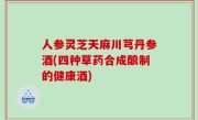 人参灵芝天麻川芎丹参酒(四种草药合成酿制的健康酒)