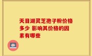 天目湖灵芝孢子粉价格多少 影响其价格的因素有哪些