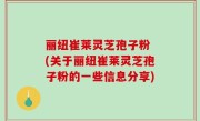 丽纽崔莱灵芝孢子粉 (关于丽纽崔莱灵芝孢子粉的一些信息分享)