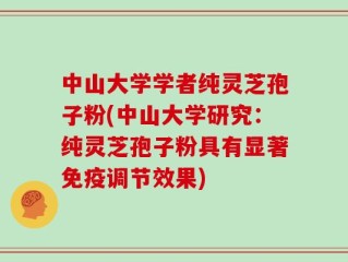 中山大学学者纯灵芝孢子粉(中山大学研究：纯灵芝孢子粉具有显著免疫调节效果)