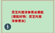 灵芝片西洋参煮水熏脸(熏脸好物：灵芝片西洋参煮水)