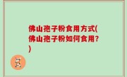 佛山孢子粉食用方式(佛山孢子粉如何食用？)