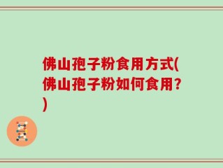 佛山孢子粉食用方式(佛山孢子粉如何食用？)