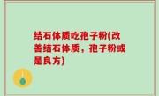结石体质吃孢子粉(改善结石体质，孢子粉或是良方)