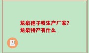 龙泉孢子粉生产厂家？龙泉特产有什么