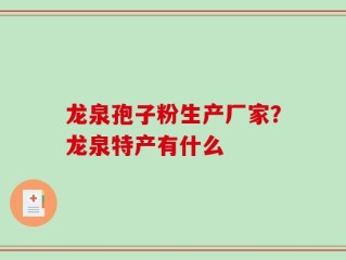 龙泉孢子粉生产厂家？龙泉特产有什么