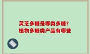 灵芝多糖是哪类多糖？植物多糖类产品有哪些