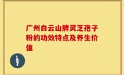 广州白云山牌灵芝孢子粉的功效特点及养生价值