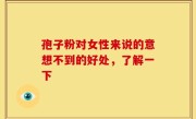 孢子粉对女性来说的意想不到的好处，了解一下