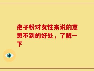 孢子粉对女性来说的意想不到的好处，了解一下