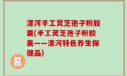 漯河手工灵芝孢子粉胶囊(手工灵芝孢子粉胶囊——漯河特色养生保健品)