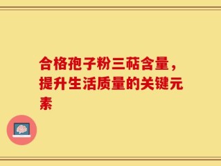 合格孢子粉三萜含量，提升生活质量的关键元素