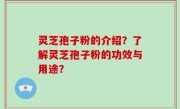 灵芝孢子粉的介绍？了解灵芝孢子粉的功效与用途？