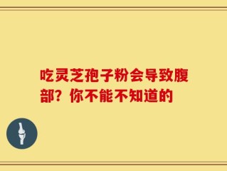 吃灵芝孢子粉会导致腹部？你不能不知道的