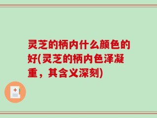 灵芝的柄内什么颜色的好(灵芝的柄内色泽凝重，其含义深刻)