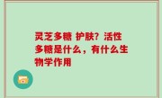 灵芝多糖 护肤？活性多糖是什么，有什么生物学作用