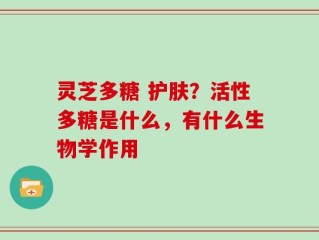 灵芝多糖 护肤？活性多糖是什么，有什么生物学作用