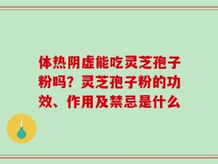 体热阴虚能吃灵芝孢子粉吗？灵芝孢子粉的功效、作用及禁忌是什么