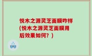 悦木之源灵芝面膜咋样(悦木之源灵芝面膜用后效果如何？)