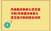 丹参西洋参田七灵芝孢子粉(丹参西洋参田七灵芝孢子粉的综合功效)
