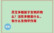 灵芝多糖属于生物药物么？活性多糖是什么，有什么生物学作用
