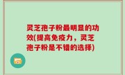 灵芝孢子粉最明显的功效(提高免疫力，灵芝孢子粉是不错的选择)