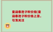 童涵春孢子粉价格(童涵春孢子粉价格上涨，引发关注