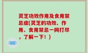 灵芝功效作用及食用禁忌症(灵芝的功效、作用、食用禁忌一网打尽，了解一下！)