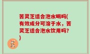 苦灵芝适合泡水喝吗(有效成分可溶于水，苦灵芝适合泡水饮用吗？)