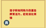 孢子粉如何助力你重拾脾胃活力，赶走消化烦恼