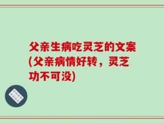 父亲生病吃灵芝的文案(父亲病情好转，灵芝功不可没)
