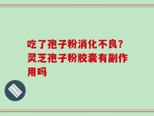 吃了孢子粉消化不良？灵芝孢子粉胶囊有副作用吗
