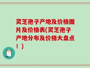 灵芝孢子产地及价格图片及价格表(灵芝孢子产地分布及价格大盘点！)