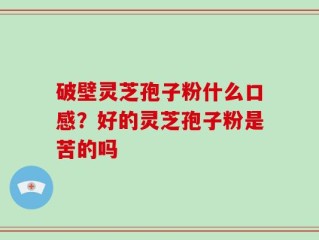 破壁灵芝孢子粉什么口感？好的灵芝孢子粉是苦的吗